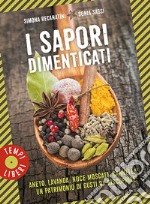 I sapori dimenticati. Aneto, lavanda, noce moscata, cannella... Un patrimonio di gusti da riscoprire libro