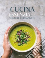 Cucina essenziale. Semplice e consapevole. Ediz. illustrata libro