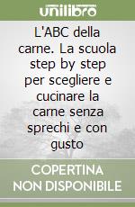 L'ABC della carne. La scuola step by step per scegliere e cucinare la carne senza sprechi e con gusto libro