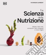 La scienza della nutrizione. Sfatare i falsi miti, conoscere i fatti, mangiare e vivere meglio libro