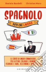 Spagnolo per chi lavora. Il corso di lingua commerciale per gestire colloqui e riunioni, scrivere e-mail, telefonare e molto altro