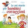 Le sei storie per bambini coraggiosi. Ediz. a colori libro di Cima Lodovica