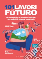 101 lavori del futuro. Le professioni di domani tra digital, sostenibilità e nuove tecnologie libro