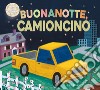 Buonanotte camioncino. Ediz. a colori libro