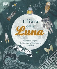 Il libro della luna. Misteri e segreti del nostro affascinante satellite libro
