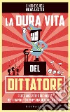 La dura vita del dittatore. Fatti, misfatti e curiosità dei tiranni più (im)probabili della storia libro di Guida Simone