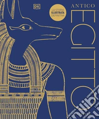 Antico Egitto. La storia illustrata definitiva. Ediz. a colori libro