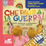 Che paura la guerra! Come parlare e rassicurare i nostri bambini. Ispirato agli studi di John Gottman libro