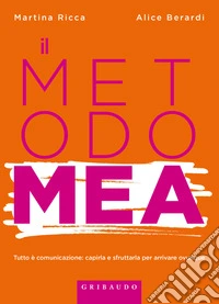 Metodo MEA. Tutto è comunicazione: capirla e sfruttarla per arrivare ovunque libro