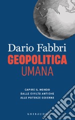 Geopolitica umana. Capire il mondo dalle civiltà antiche alle potenze odierne