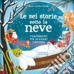 Le sei storie sotto la neve. Filastrocche per scaldare l'inverno. Ediz. a colori libro