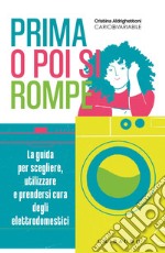 Prima o poi si rompe. La guida per scegliere, utilizzare e prendersi cura degli elettrodomestici libro