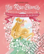 La rosa bianca. Storia di una regina raccontata da una vera principessa. Ediz. illustrata