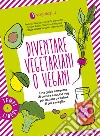 Diventare vegetariani o vegani. Una guida completa di cultura e cucina veg per iniziare o capirne di più e meglio libro