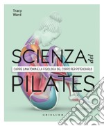 La scienza del Pilates. Capire l'anatomia e la fisiologia del corpo per potenziarlo libro