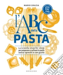 L'ABC della pasta. La scuola step by step per preparare e cucinare la pasta senza sprechi e con gusto