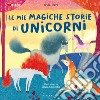 Le mie storie di unicorni. Ediz. illustrata libro