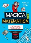Magica matematica. Trucchi magici e giochi di prestigio per stupire tutti! libro