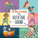 Le sei storie per diventare grandi. Ediz. a colori libro