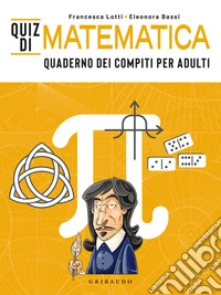 Quiz di matematica. Quaderno dei compiti per adulti