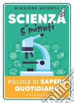 Scienza in 5 minuti. Pillole di sapere quotidiano