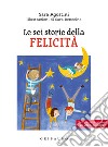 Le sei storie della felicità. Ediz. ad alta leggibilità libro