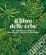 Il libro delle erbe. Un viaggio illustrato fra scienza, storia e leggende libro