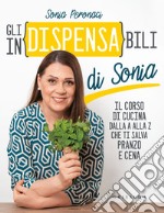 Gli in(dispensa)bili di Sonia. Il corso di cucina dalla A alla Z che ti salva pranzo e cena libro