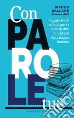 Con parole tue. Viaggio fra le etimologie e i modi di dire più curiosi della lingua italiana libro