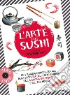 L'arte del sushi. Un viaggio gastroculturale alla scoperta di un piatto simbolo della cultura giapponese e del suo mondo libro