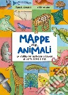 Mappe degli animali. Un viaggio per esplorare creature di terra, acqua e aria libro