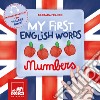 My first english words. Numbers. Ediz. a colori libro