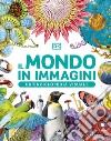 Il mondo in immagini. Un'enciclopedia visuale. Ediz. illustrata libro