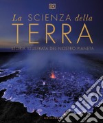 La scienza della terra. Storia illustrata del nostro pianeta libro