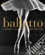 Balletto. L'opera illustrata definitiva. Nuova ediz. libro