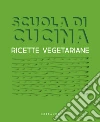 Scuola di cucina. Ricette vegetariane libro