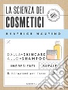 La scienza dei cosmetici. Dalla skincare allo shampoo. Ingredienti, bufale & istruzioni per l'uso libro
