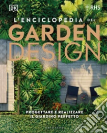 L'enciclopedia del garden design. Progettare e realizzare il giardino perfetto