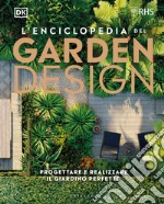 L'enciclopedia del garden design. Progettare e realizzare il giardino perfetto libro