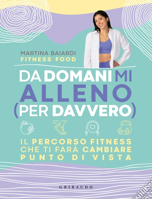 Da domani mi alleno (per davvero). Il percorso fitness che ti farà cambiare punto di vista