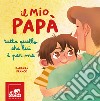 Il mio papà. Tutto quello che lui è per me. Ediz. a colori libro