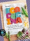 Ecocucina. Azzerare gli sprechi, risparmiare ed essere felici libro