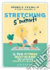 Stretching in 5 minuti. Il tuo fitness quotidiano per aumentare flessibilità e benessere libro