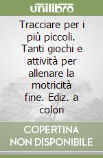 Tracciare per i più piccoli. Tanti giochi e attività per allenare la motricità fine. Ediz. a colori libro