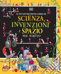 Il più divertente libro di scienza, invenzioni e spazio mai scritto. Ediz. a colori libro