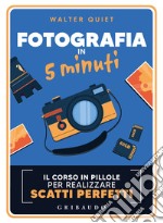 Fotografia in 5 minuti. Il corso in pillole per realizzare scatti perfetti