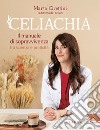 Celiachia. Il manuale di sopravvivenza tra scienza e praticità libro