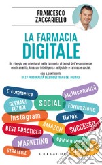 La farmacia digitale. Un viaggio per orientarsi nella farmacia ai tempi dell'e-commerce, omnicanalità, Amazon, intelligenza artificiale e farmacie social libro