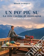 Un po' più su. La mia cucina di montagna (per tutte le stagioni)