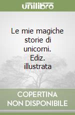 Le mie magiche storie di unicorni. Ediz. illustrata